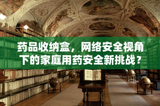 药品收纳盒，网络安全视角下的家庭用药安全新挑战？