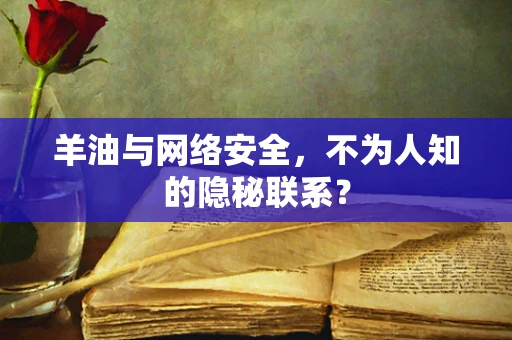 羊油与网络安全，不为人知的隐秘联系？