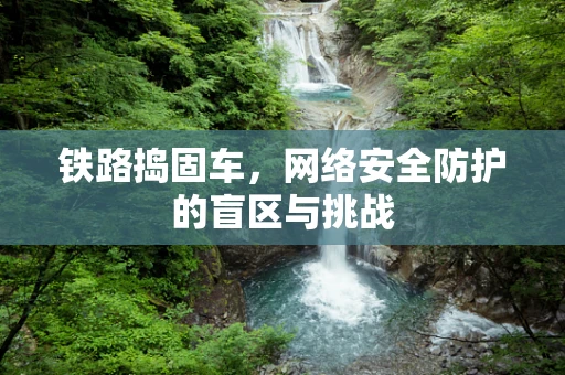 铁路捣固车，网络安全防护的盲区与挑战