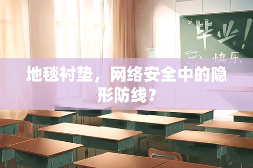 地毯衬垫，网络安全中的隐形防线？