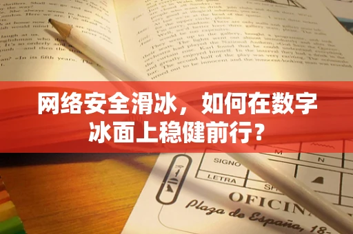网络安全滑冰，如何在数字冰面上稳健前行？