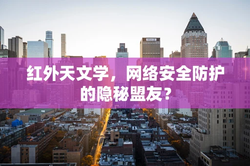 红外天文学，网络安全防护的隐秘盟友？