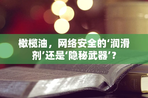 橄榄油，网络安全的‘润滑剂’还是‘隐秘武器’？