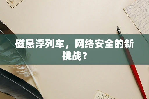 磁悬浮列车，网络安全的新挑战？