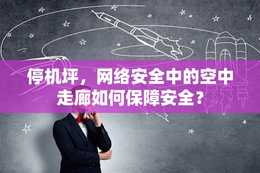 停机坪，网络安全中的空中走廊如何保障安全？