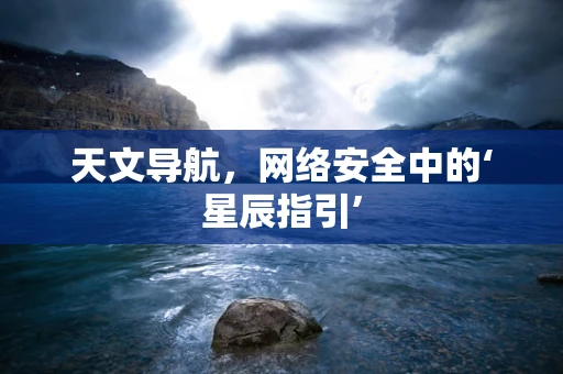 天文导航，网络安全中的‘星辰指引’