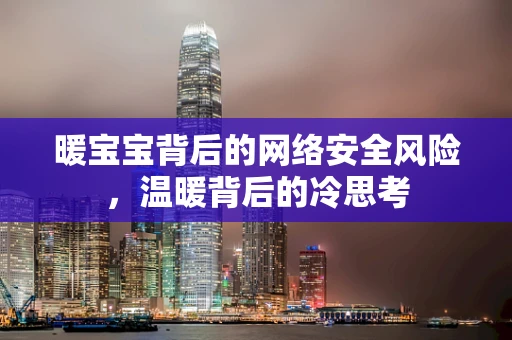 暖宝宝背后的网络安全风险，温暖背后的冷思考