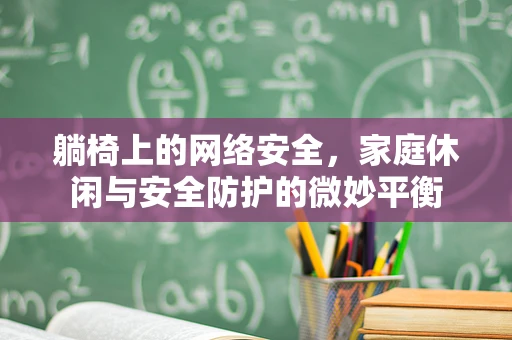 躺椅上的网络安全，家庭休闲与安全防护的微妙平衡