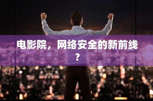 电影院，网络安全的新前线？