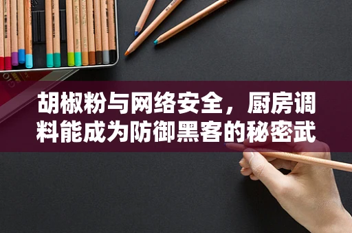 胡椒粉与网络安全，厨房调料能成为防御黑客的秘密武器吗？