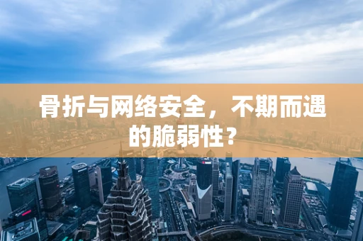 骨折与网络安全，不期而遇的脆弱性？