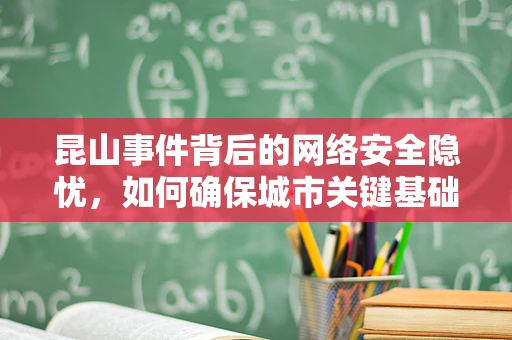 昆山事件背后的网络安全隐忧，如何确保城市关键基础设施免受网络攻击？