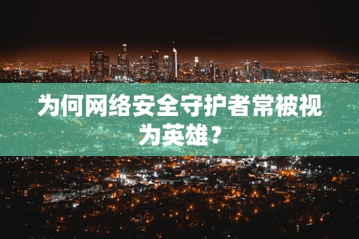 为何网络安全守护者常被视为英雄？