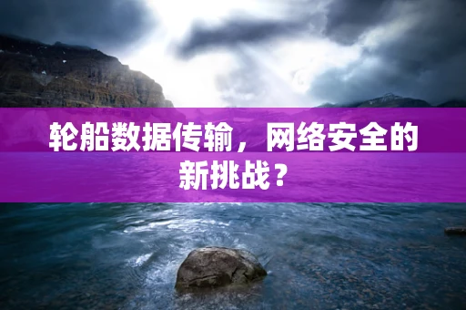 轮船数据传输，网络安全的新挑战？