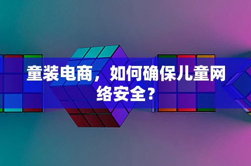 童装电商，如何确保儿童网络安全？