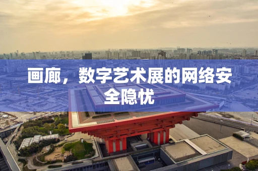 画廊，数字艺术展的网络安全隐忧
