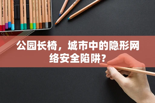公园长椅，城市中的隐形网络安全陷阱？