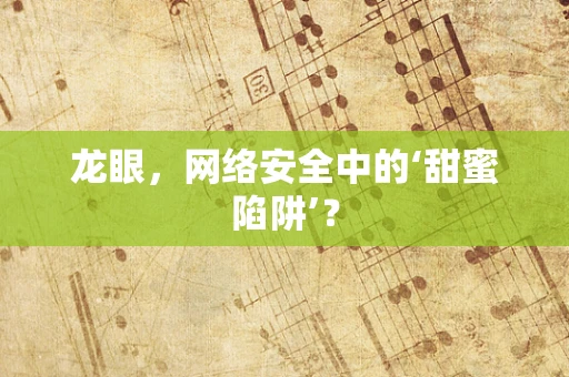 龙眼，网络安全中的‘甜蜜陷阱’？