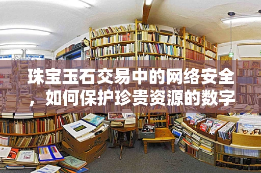 珠宝玉石交易中的网络安全，如何保护珍贵资源的数字足迹？