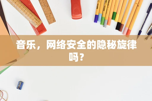 音乐，网络安全的隐秘旋律吗？