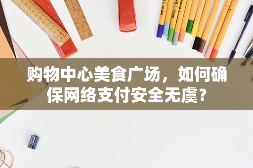 购物中心美食广场，如何确保网络支付安全无虞？