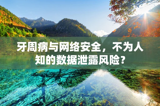 牙周病与网络安全，不为人知的数据泄露风险？