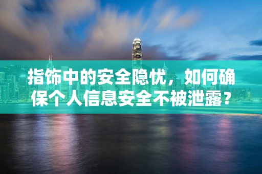 指饰中的安全隐忧，如何确保个人信息安全不被泄露？