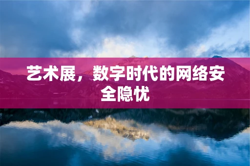 艺术展，数字时代的网络安全隐忧