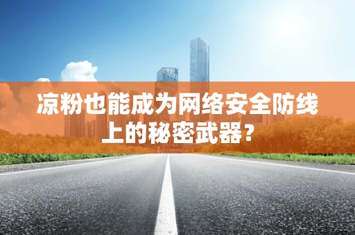 凉粉也能成为网络安全防线上的秘密武器？