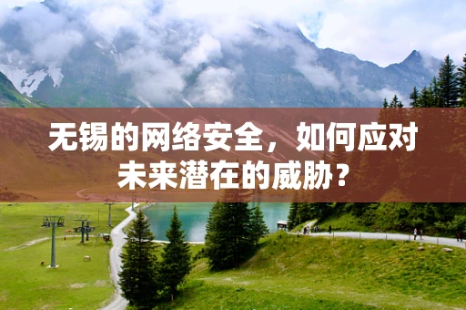无锡的网络安全，如何应对未来潜在的威胁？