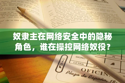 奴隶主在网络安全中的隐秘角色，谁在操控网络奴役？