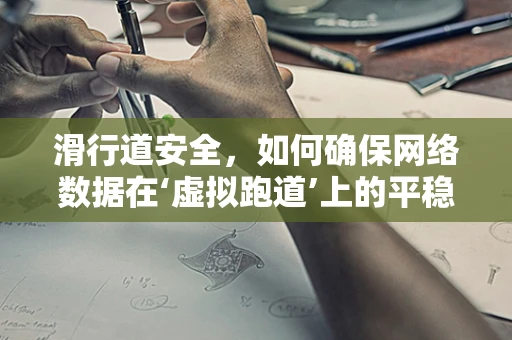 滑行道安全，如何确保网络数据在‘虚拟跑道’上的平稳传输？