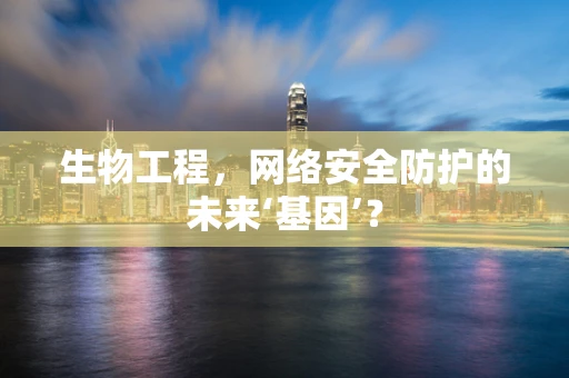 生物工程，网络安全防护的未来‘基因’？