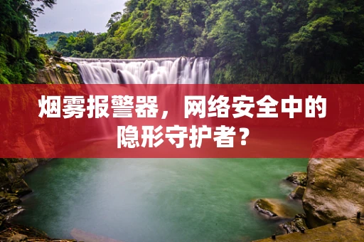 烟雾报警器，网络安全中的隐形守护者？