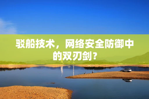 驳船技术，网络安全防御中的双刃剑？