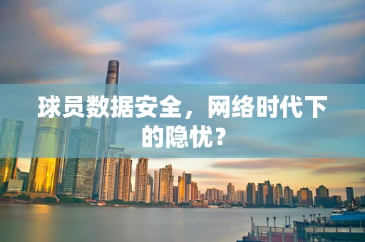 球员数据安全，网络时代下的隐忧？