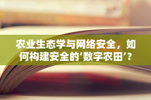 农业生态学与网络安全，如何构建安全的‘数字农田’？