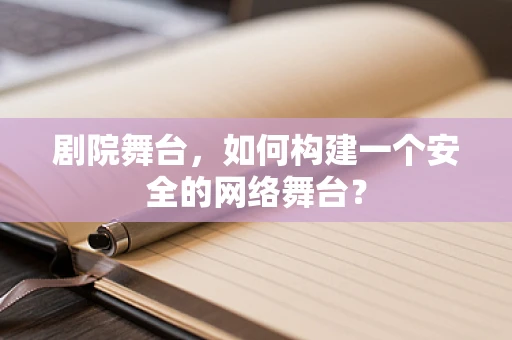 剧院舞台，如何构建一个安全的网络舞台？