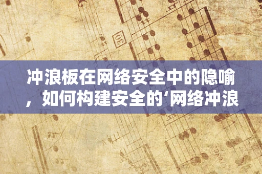 冲浪板在网络安全中的隐喻，如何构建安全的‘网络冲浪’环境？
