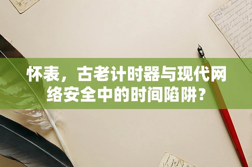 怀表，古老计时器与现代网络安全中的时间陷阱？