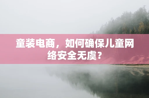 童装电商，如何确保儿童网络安全无虞？