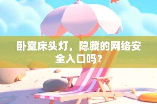 卧室床头灯，隐藏的网络安全入口吗？