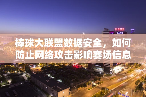 棒球大联盟数据安全，如何防止网络攻击影响赛场信息？