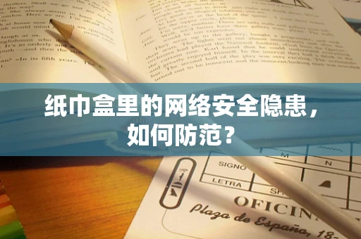 纸巾盒里的网络安全隐患，如何防范？