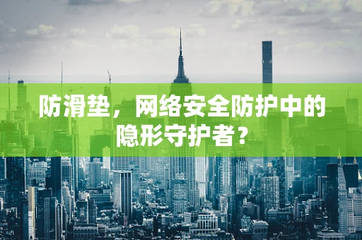 防滑垫，网络安全防护中的隐形守护者？