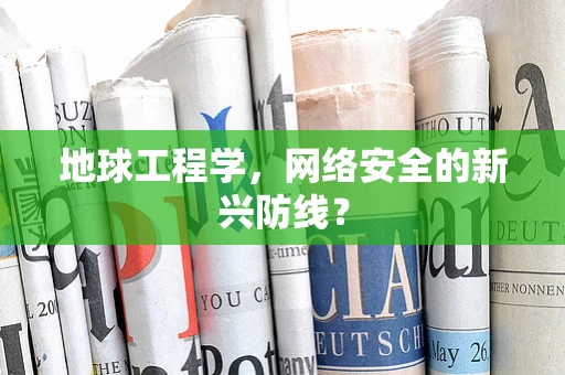 地球工程学，网络安全的新兴防线？