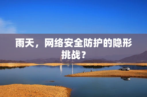 雨天，网络安全防护的隐形挑战？