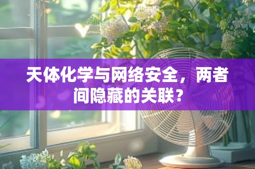 天体化学与网络安全，两者间隐藏的关联？