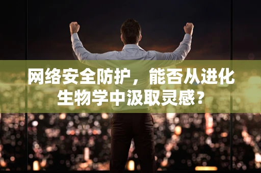 网络安全防护，能否从进化生物学中汲取灵感？