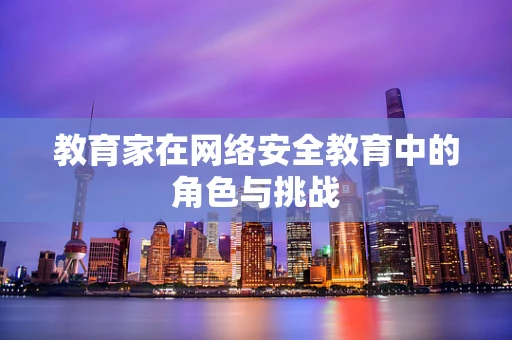 教育家在网络安全教育中的角色与挑战